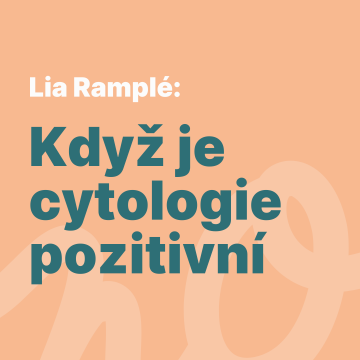 Lia Ramplé: Když je cytologie pozitivní: co znamená předrakovinové stadium na čípku a co se děje potom
